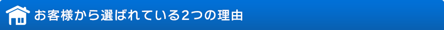 お客様から選ばれている2つの理由